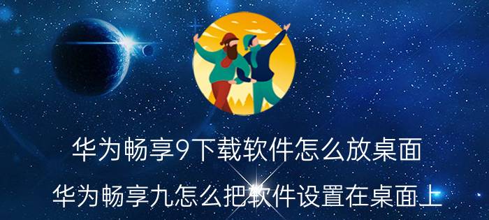 华为畅享9下载软件怎么放桌面 华为畅享九怎么把软件设置在桌面上？